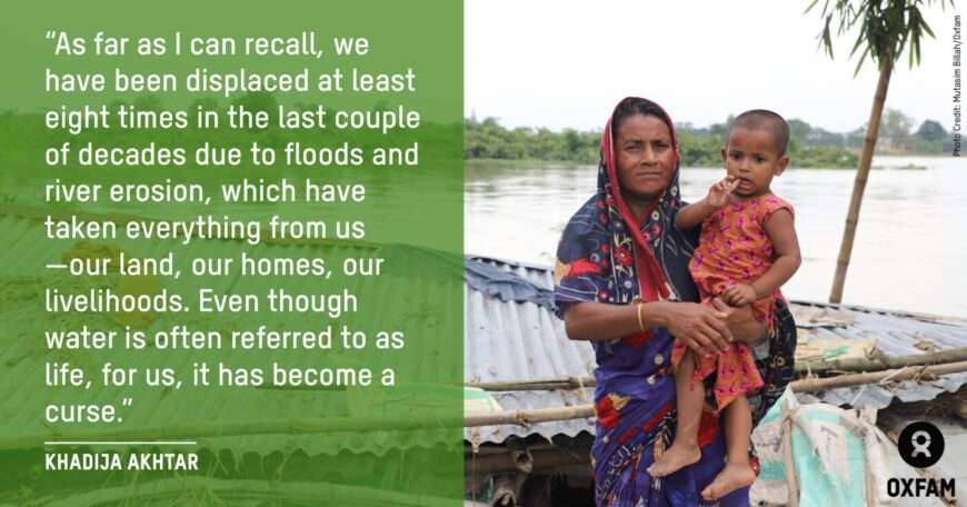 Photo with text reading: "As far as I can recall, we have been displaced at least eight times in the last couple of decades due to floods and river erosion, which have taken everything from us - our land, our homes, our livelihoods. Even though water is often referred to as life, for us, it has become a curse." Khadija Akhtar.